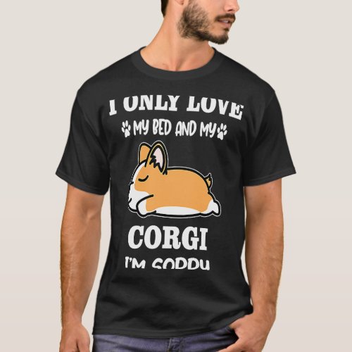 I Only Love My Bed and My Corgi Dog I'm Sorry Dogs T-Shirt