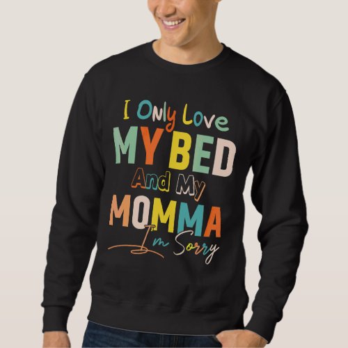 I Only Love My Bed And My Momma Im Sorry  Saying Sweatshirt