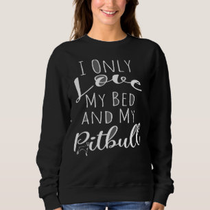 I Only Love My Bed And My Pitbull Funny Dog Great  Sweatshirt