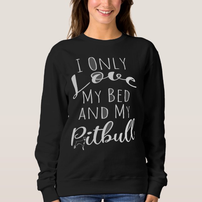 I Only Love My Bed And My Pitbull Funny Dog Great  Sweatshirt (Front)