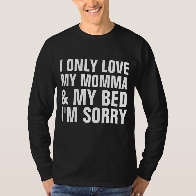 I ONLY LOVE MY MOMMA, BED, I'M SORRY T-Shirts (Front)