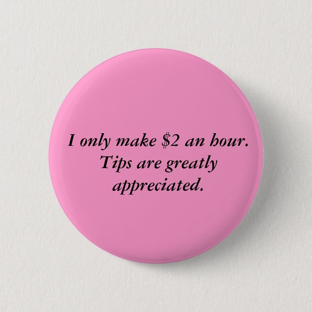 I only make $2 an hour.Tips are greatly appreci... Pinback Button (Front)