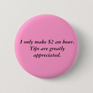 I only make $2 an hour.Tips are greatly appreci... Pinback Button