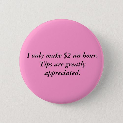 I only make 2 an hourTips are greatly appreci Pinback Button