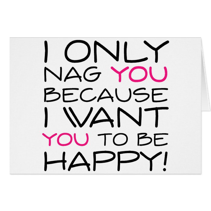 I only nag you because I want you to be happy Greeting Card