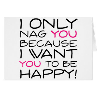 I only nag you because I want you to be happy! Cards