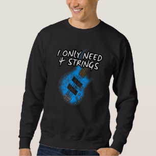 I Only Need 4 Strings Bass Guitar Bassist Musician Sweatshirt
