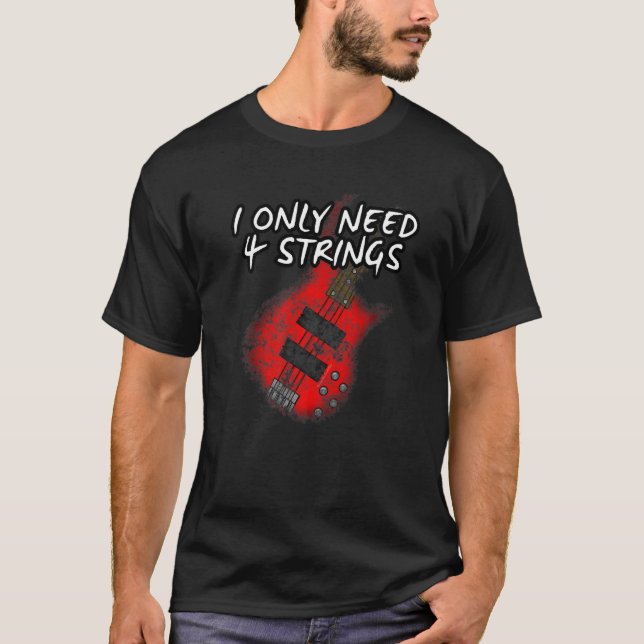 I Only Need 4 Strings Bass Guitar Bassist Musician T-Shirt (Front)