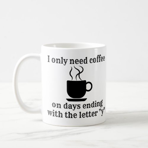 I only need coffee on days ending in Y funny Coffee Mug