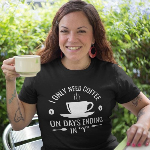 I Only Need Coffee T_Shirt