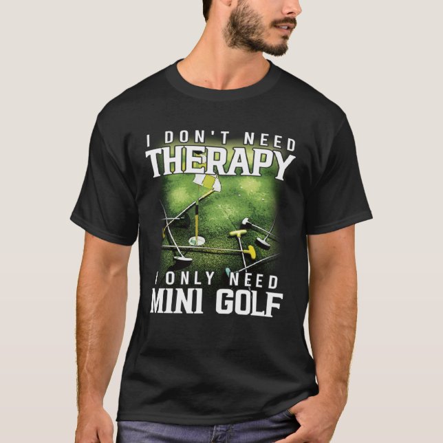 I Only Need Mini Golf Miniature Golfing T-Shirt (Front)