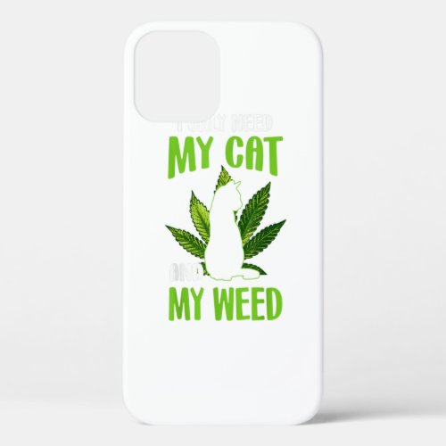 I Only Need My Cat And My Weed Funny Cat Lover  iPhone 12 Case