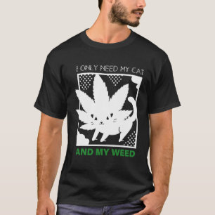 I Only Need My Cat And My Weed T-Shirt