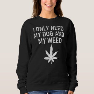 I Only Need My Dog And My Weed   Jokes Sarcastic Sweatshirt