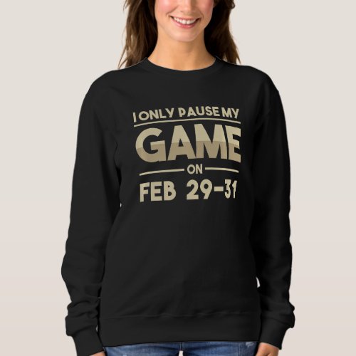 I Only Pause My Game On Feb 29  31 Funny Gamer Boy Sweatshirt