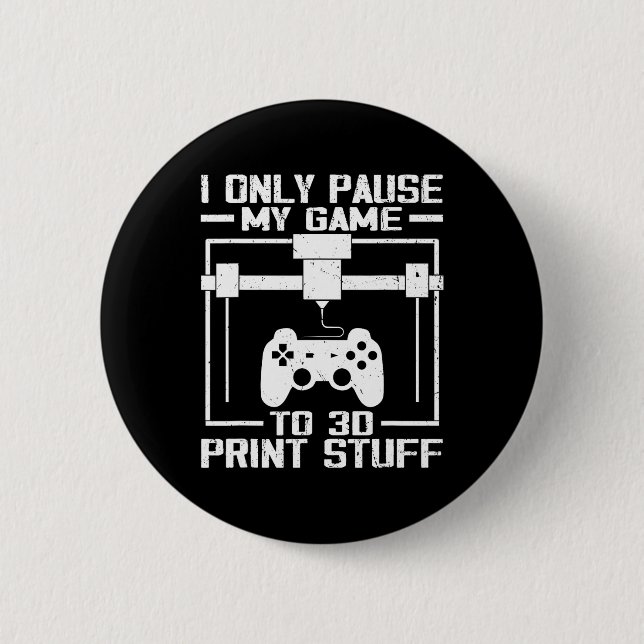 I Only Pause My Game To 3d Print Stuff Funny Video Button (Front)
