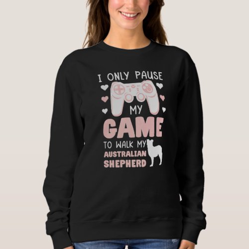 I Only Pause My Game To Walk My Australian Shepher Sweatshirt