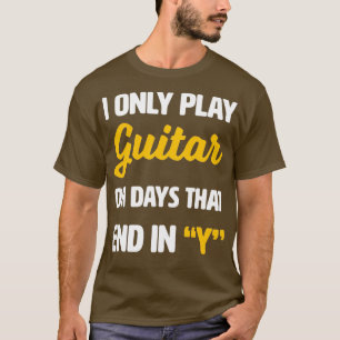 I Only Play Guitar on Days That End With Y Classic T-Shirt