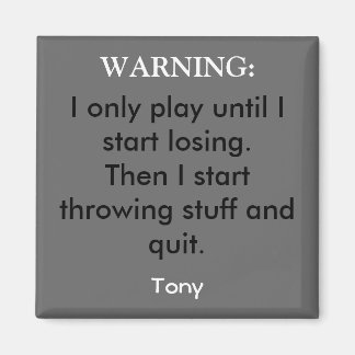 I only play until I start losing.Then I start t... Magnet