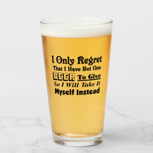 I Only Regret That I Have But One Beer To Give _B  Glass