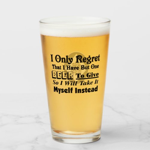 I Only Regret That I Have But One Beer To Give Glass