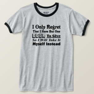I only Regret that i have but one Beer to Give T-Shirt