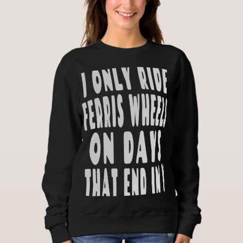 I Only Ride Ferris Wheels On Days That End In Y Sweatshirt
