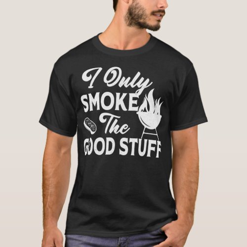 I Only Smoke The Good Stuff Bbq Barbecue Grill Mea T_Shirt