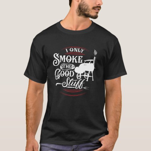 I Only Smoke The Good Stuff Funny BBQ Smoker Grill T_Shirt