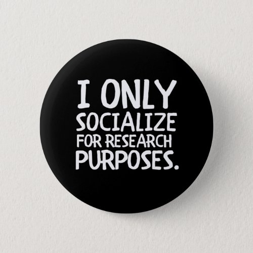 I Only Socialize for Research Button