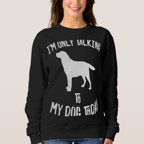 I only speak with my Labrador Retriever dog today Sweatshirt