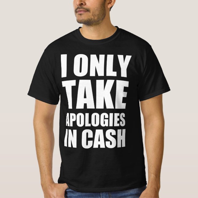 I only take apologies in cash T-Shirt (Front)