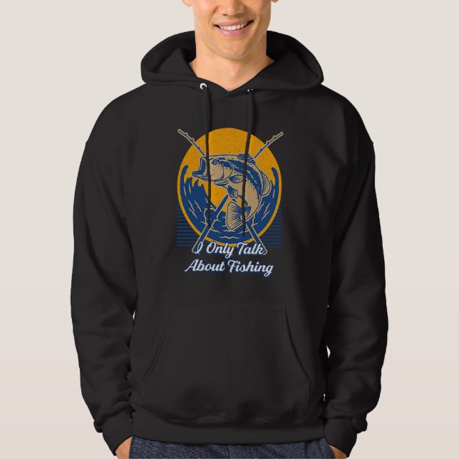 I Only Talk About Fishing Fisherman Sarcastic Fish Hoodie (Front)