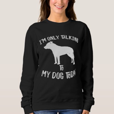 I only talk to my Staffordshire Bull Terrier today Sweatshirt