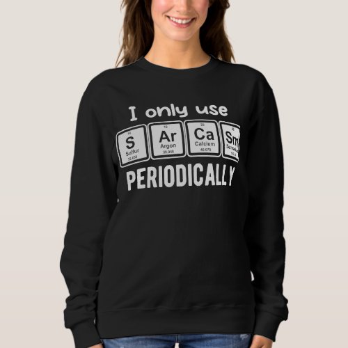 I only use Sarcasm Periodically Sweatshirt