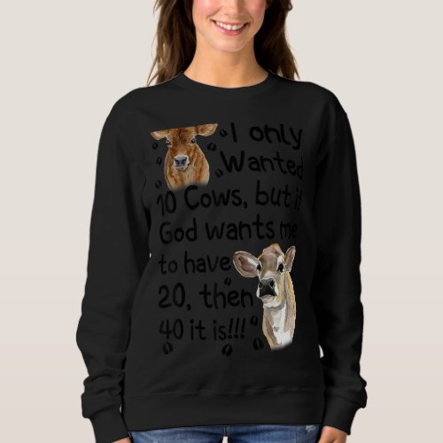I Only Wanted 10 Cows But If God Wants Me Have 20 Sweatshirt