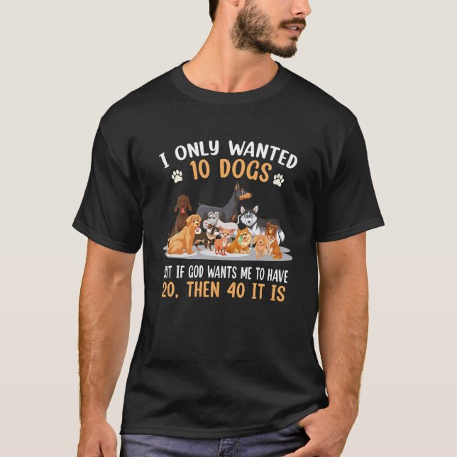 I Only Wanted 10 Dogs But If God Wants Me Have 20  T-Shirt (Front)