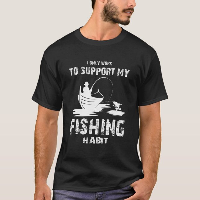 I only Work to Support my Fishing Habit  Fishing T-Shirt (Front)