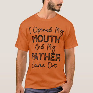 I Opened My Mouth and My Father Came Out Funny Hum T-Shirt