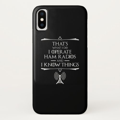 I Operate Ham Radios And I Know Things iPhone X Case