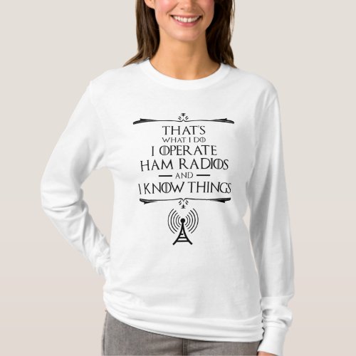 I Operate Ham Radios And I Know Things T_Shirt