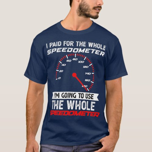 I Paid For The Whole Speedometer Im Going To Use T_Shirt