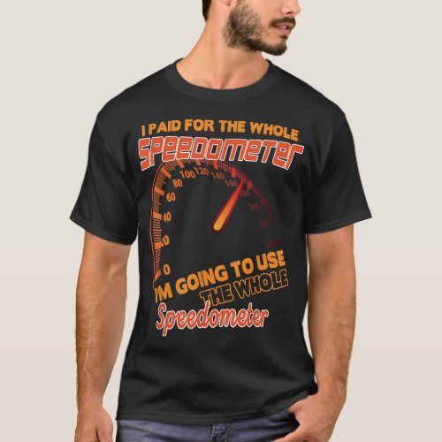 I Paid For The Whole Speedometer Im Going To Use  T_Shirt