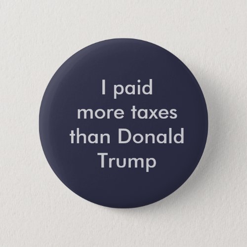 I paid more taxes than Donald Trump button