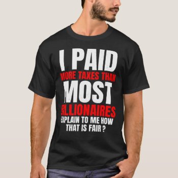 I Paid More Taxes Than Most Billionaires Anti Taxe T-shirt by RainbowChild_Art at Zazzle