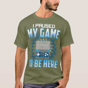 I Paued My Game To Be Here Funny Gaming T-Shirt