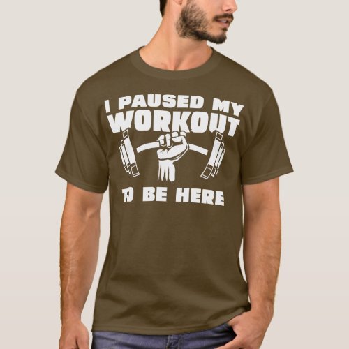 I pause my workout to be here 1 T_Shirt
