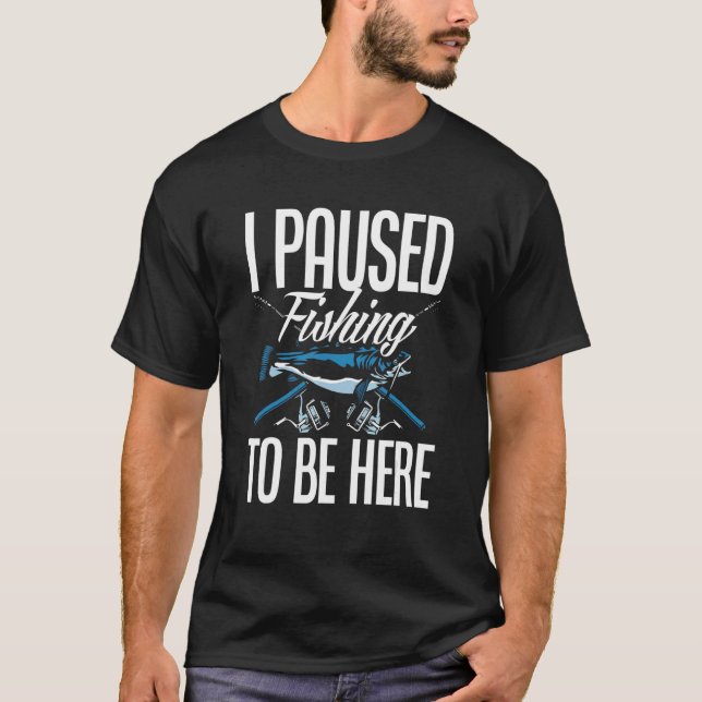 I Paused Fishing To Be Here  Fisherman Fisher Fish T-Shirt (Front)