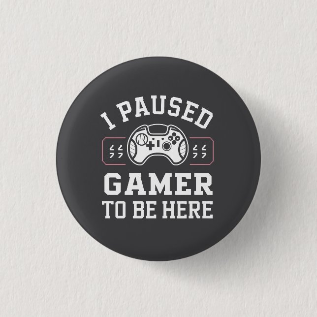 I Paused Gamer To Be Here Quote Design Button (Front)