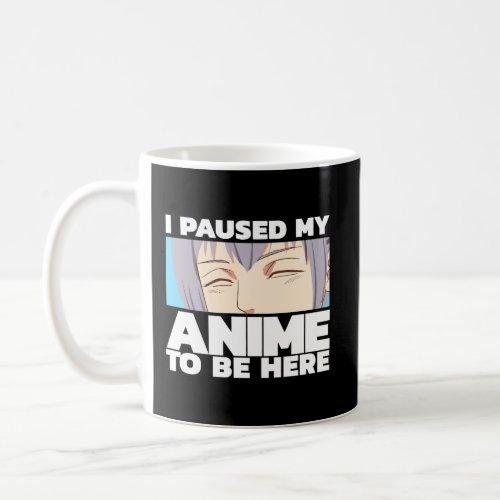 I Paused My Anime To Be Here Coffee Mug
